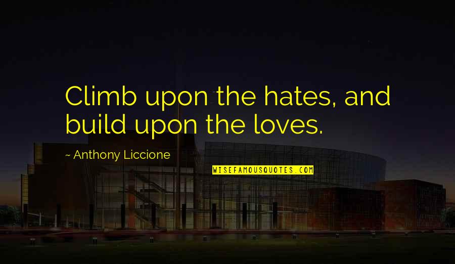 Funny Pacemaker Quotes By Anthony Liccione: Climb upon the hates, and build upon the