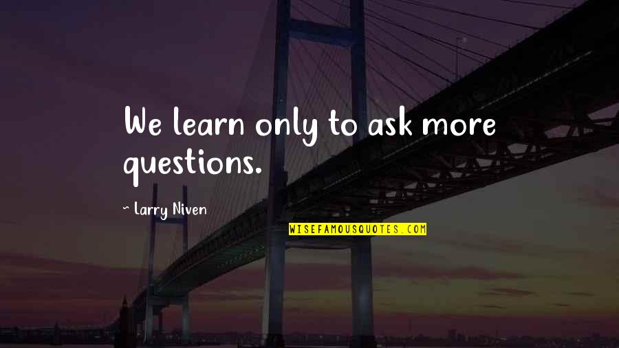 Funny Packer Quotes By Larry Niven: We learn only to ask more questions. Funny Packer Quotes By Larry Niven: We learn only to ask more questions.