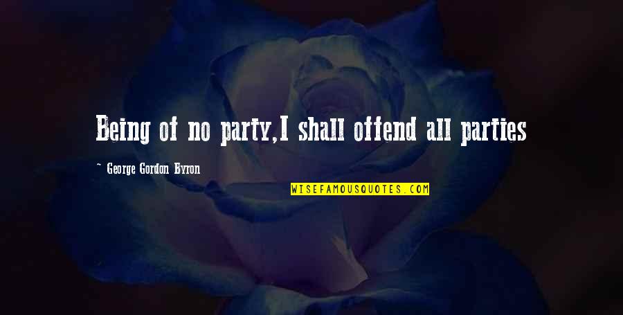Funny Pageants Quotes By George Gordon Byron: Being of no party,I shall offend all parties