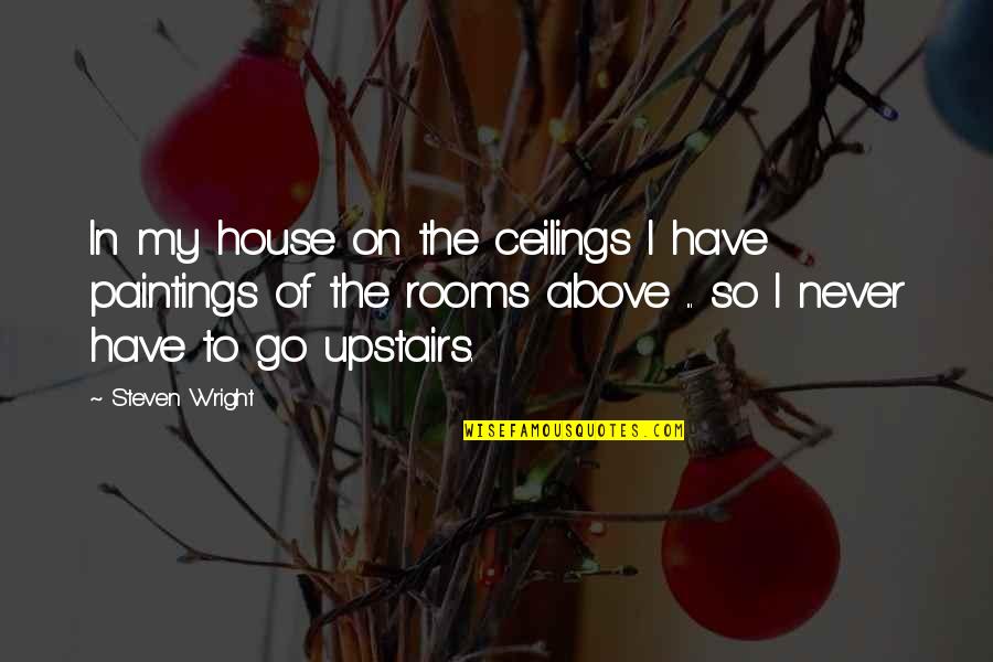 Funny Paintings Quotes By Steven Wright: In my house on the ceilings I have