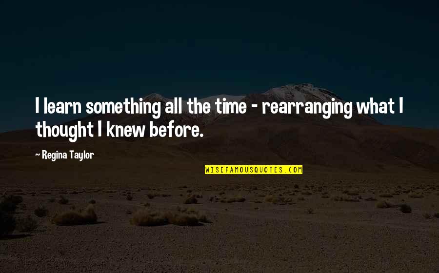 Funny Pangasinan Quotes By Regina Taylor: I learn something all the time - rearranging