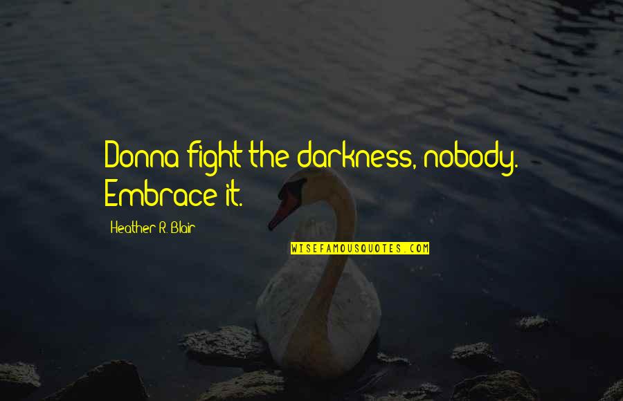 Funny Panic Attack Quotes By Heather R. Blair: Donna fight the darkness, nobody. Embrace it.