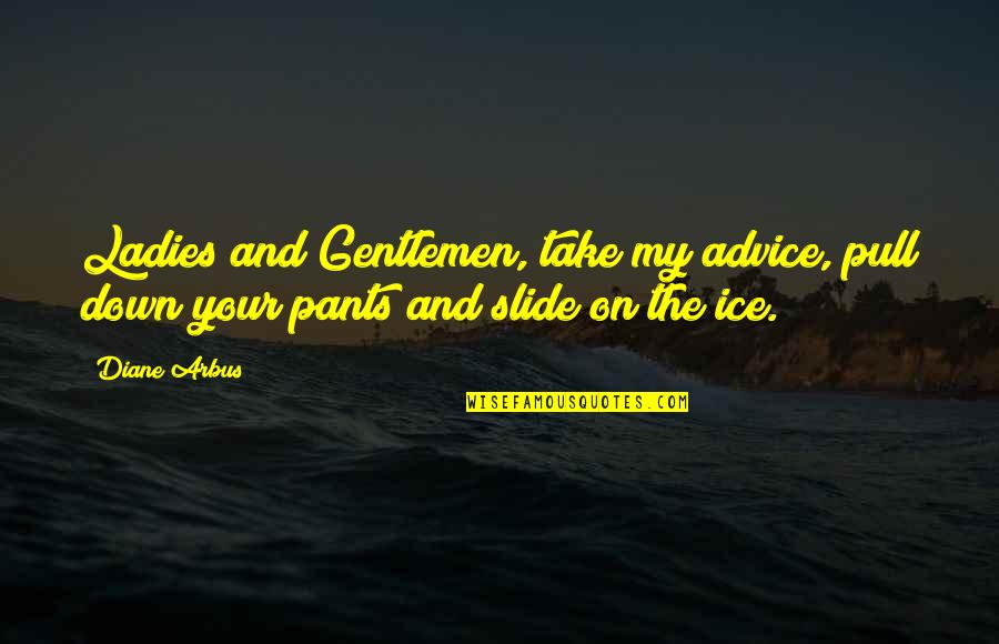 Funny Pants Quotes By Diane Arbus: Ladies and Gentlemen, take my advice, pull down