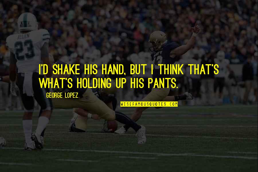 Funny Pants Quotes By George Lopez: I'd shake his hand, but I think that's