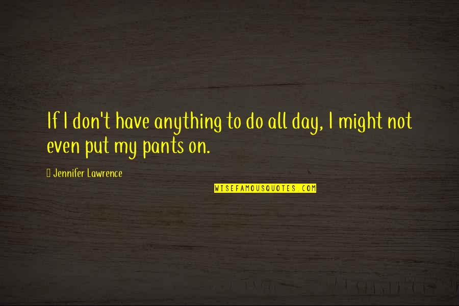 Funny Pants Quotes By Jennifer Lawrence: If I don't have anything to do all