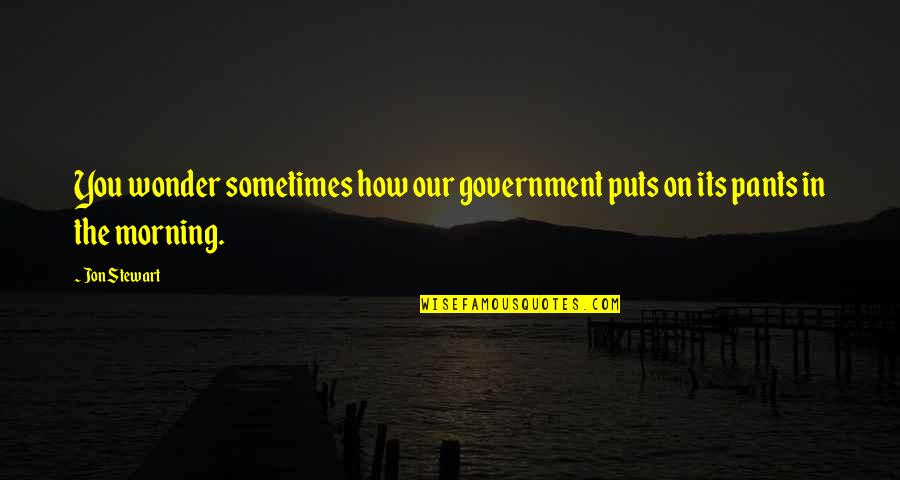 Funny Pants Quotes By Jon Stewart: You wonder sometimes how our government puts on