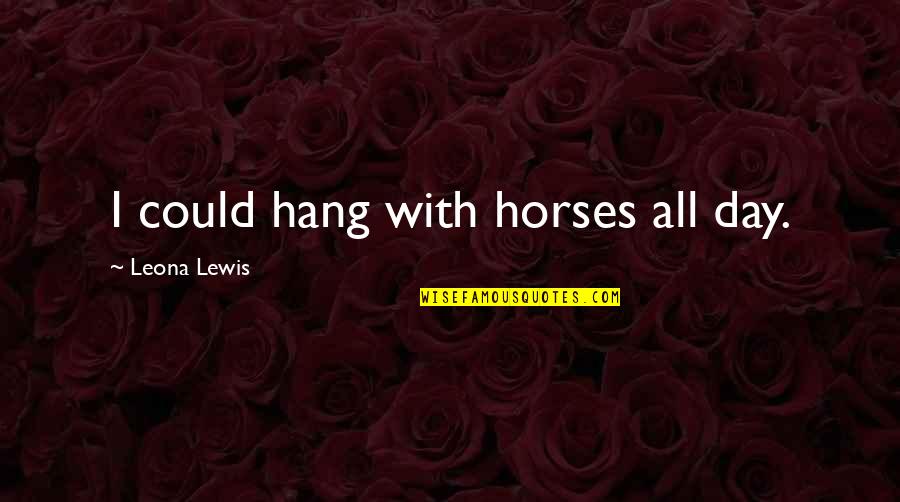 Funny Parasite Quotes By Leona Lewis: I could hang with horses all day.