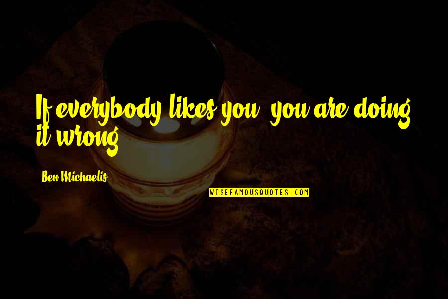 Funny Parent Quotes By Ben Michaelis: If everybody likes you, you are doing it Funny Parent Quotes By Ben Michaelis: If everybody likes you, you are doing it