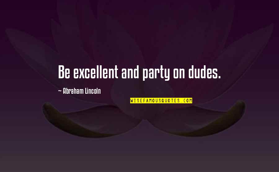 Funny Party Quotes By Abraham Lincoln: Be excellent and party on dudes. Funny Party Quotes By Abraham Lincoln: Be excellent and party on dudes.