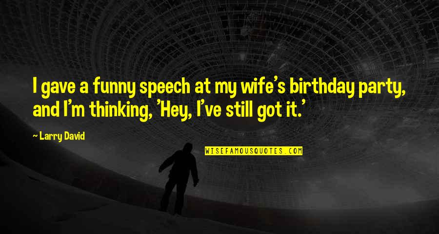 Funny Party Quotes By Larry David: I gave a funny speech at my wife's Funny Party Quotes By Larry David: I gave a funny speech at my wife's