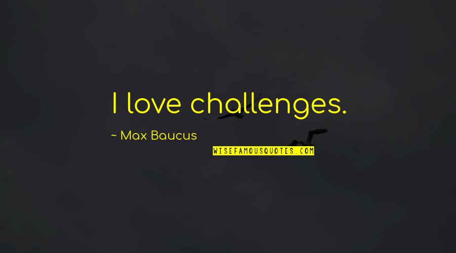 Funny Passive Aggressive Behavior Quotes By Max Baucus: I love challenges.