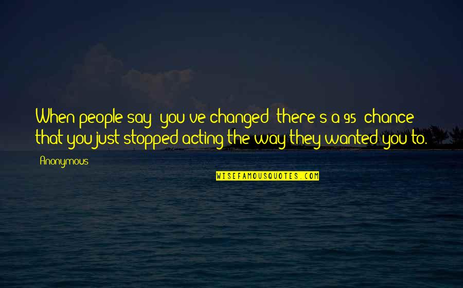 Funny Password Quotes By Anonymous: When people say 'you've changed' there's a 95% Funny Password Quotes By Anonymous: When people say 'you've changed' there's a 95%