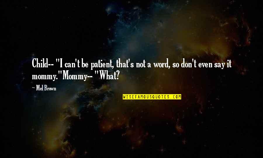 Funny Patient Quotes By Mel Brown: Child-- "I can't be patient, that's not a