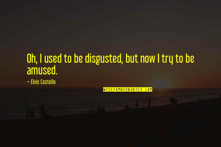 Funny Patio Quotes By Elvis Costello: Oh, I used to be disgusted, but now