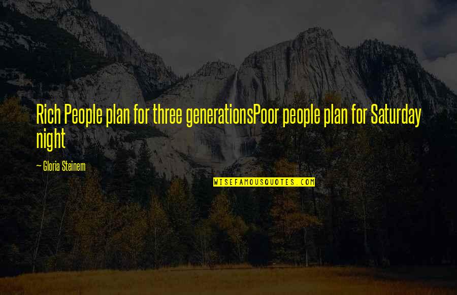 Funny Patronizing Quotes By Gloria Steinem: Rich People plan for three generationsPoor people plan