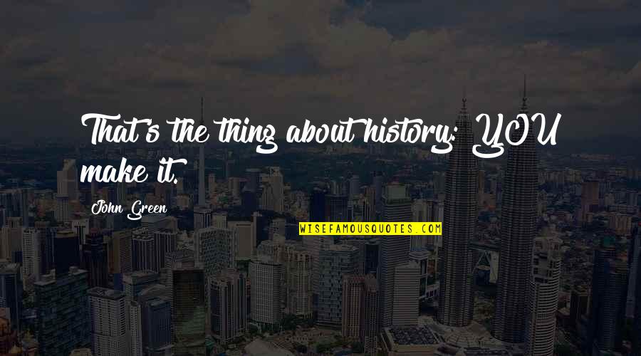 Funny Peace Keeper Quotes By John Green: That's the thing about history: YOU make it.