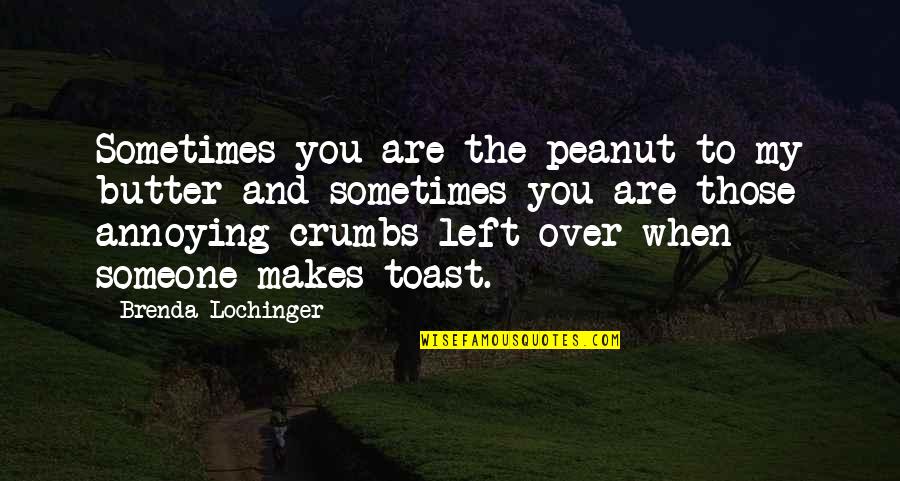 Funny Peanut Butter Quotes By Brenda Lochinger: Sometimes you are the peanut to my butter