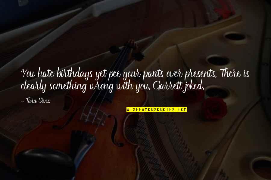 Funny Pee Quotes By Tara Sivec: You hate birthdays yet pee your pants over