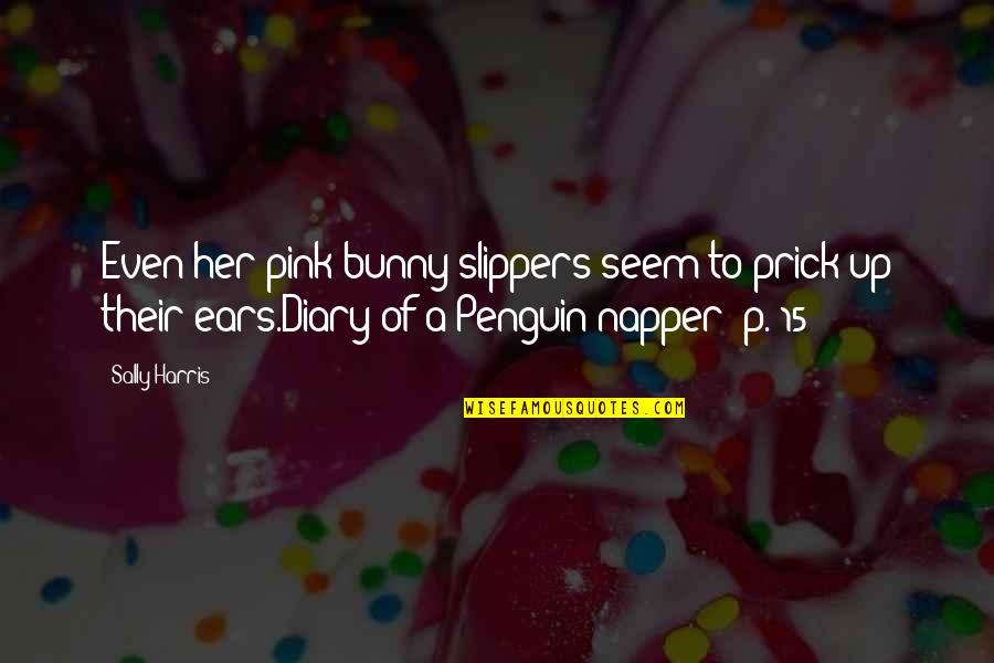 Funny Penguin Quotes By Sally Harris: Even her pink bunny slippers seem to prick Funny Penguin Quotes By Sally Harris: Even her pink bunny slippers seem to prick