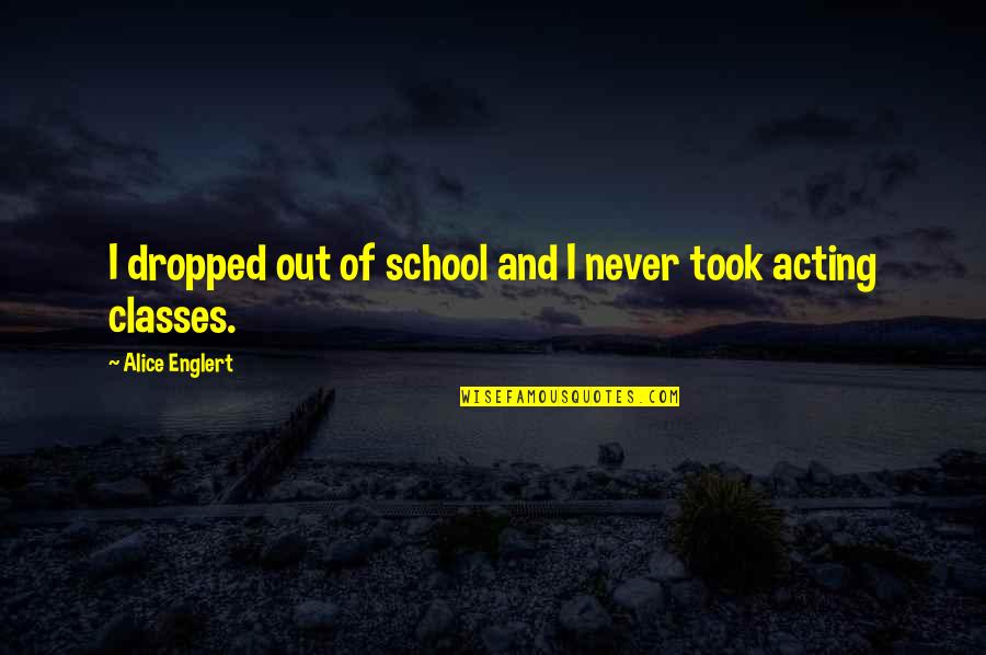 Funny Pensioners Quotes By Alice Englert: I dropped out of school and I never Funny Pensioners Quotes By Alice Englert: I dropped out of school and I never