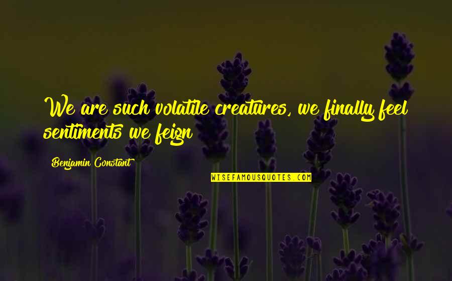 Funny Pensive Quotes By Benjamin Constant: We are such volatile creatures, we finally feel