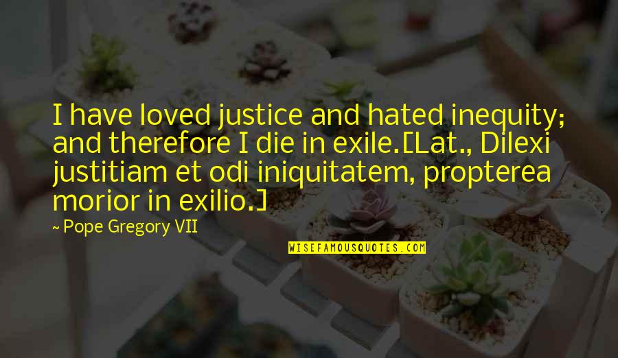 Funny Pep Band Quotes By Pope Gregory VII: I have loved justice and hated inequity; and Funny Pep Band Quotes By Pope Gregory VII: I have loved justice and hated inequity; and
