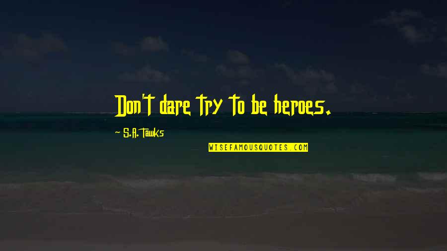 Funny Pep Band Quotes By S.A. Tawks: Don't dare try to be heroes. Funny Pep Band Quotes By S.A. Tawks: Don't dare try to be heroes.