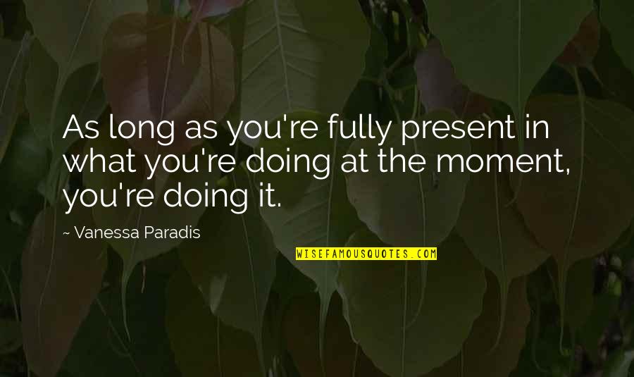 Funny Periodontal Quotes By Vanessa Paradis: As long as you're fully present in what Funny Periodontal Quotes By Vanessa Paradis: As long as you're fully present in what