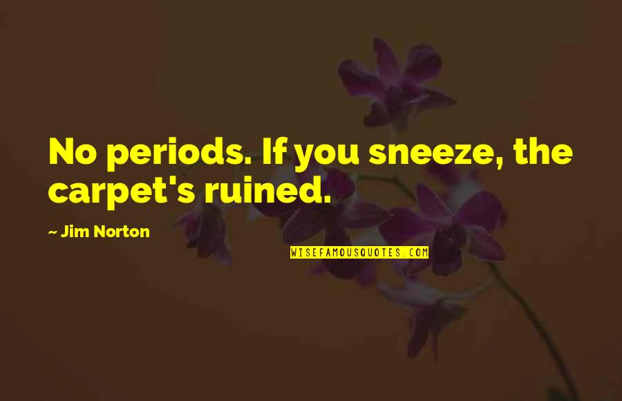 Funny Periods Quotes By Jim Norton: No periods. If you sneeze, the carpet's ruined.