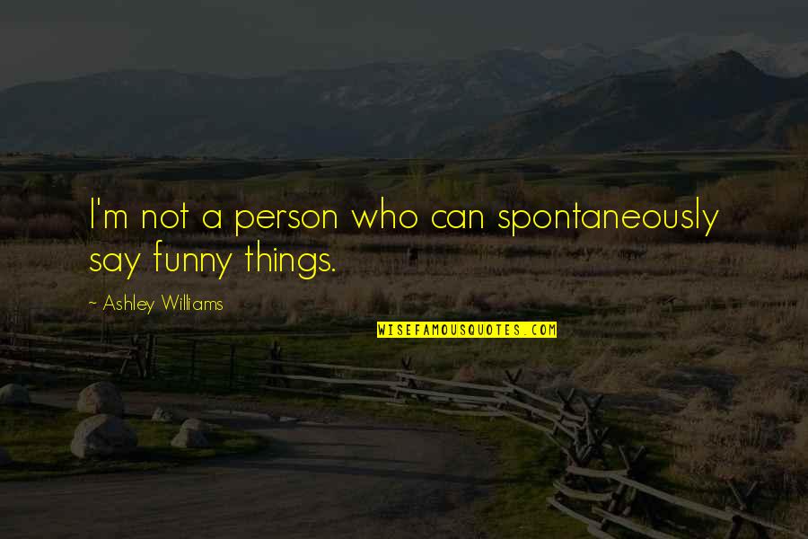 Funny Person Quotes By Ashley Williams: I'm not a person who can spontaneously say