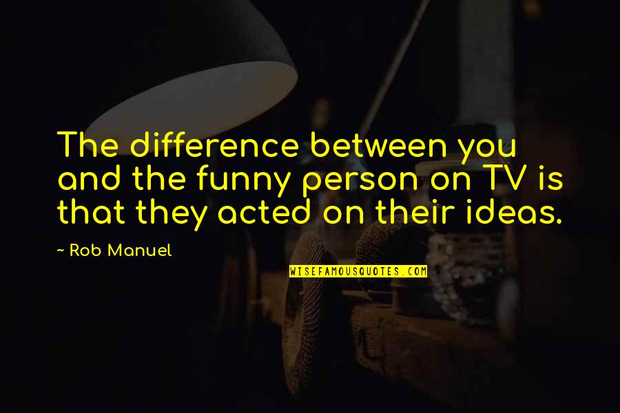 Funny Person Quotes By Rob Manuel: The difference between you and the funny person