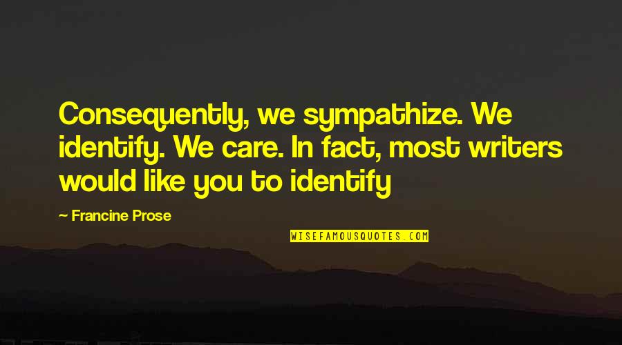 Funny Perverted Valentines Day Quotes By Francine Prose: Consequently, we sympathize. We identify. We care. In Funny Perverted Valentines Day Quotes By Francine Prose: Consequently, we sympathize. We identify. We care. In