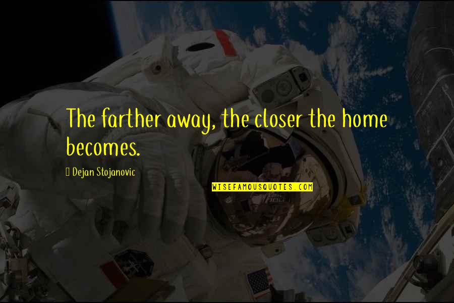Funny Pessimism Quotes By Dejan Stojanovic: The farther away, the closer the home becomes. Funny Pessimism Quotes By Dejan Stojanovic: The farther away, the closer the home becomes.