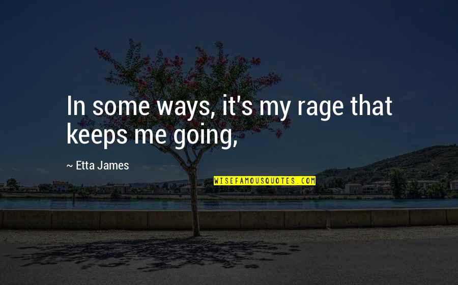Funny Pessimism Quotes By Etta James: In some ways, it's my rage that keeps Funny Pessimism Quotes By Etta James: In some ways, it's my rage that keeps
