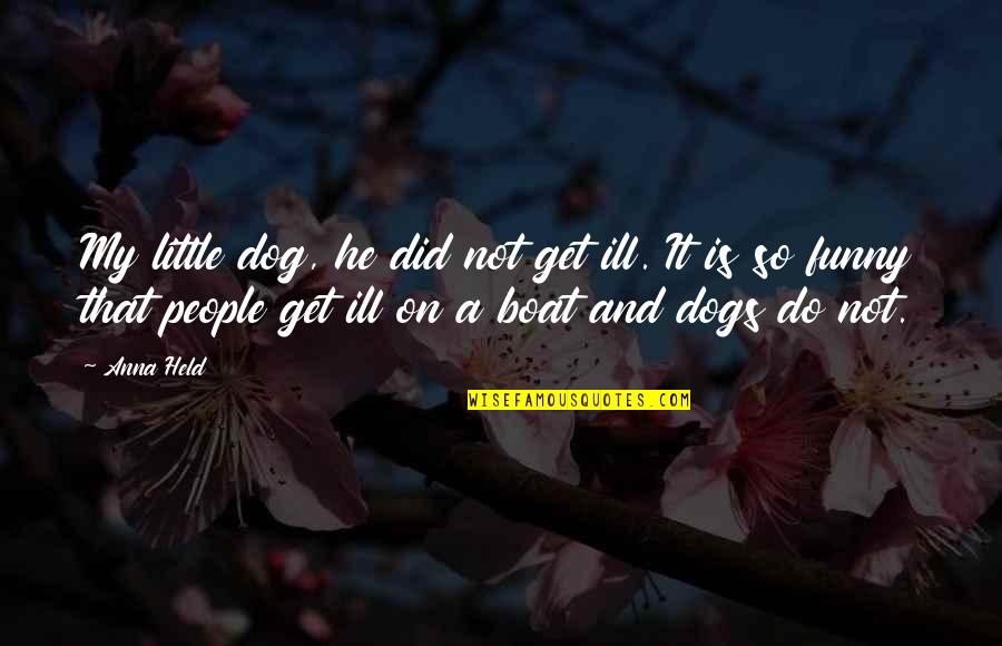 Funny Pet Dog Quotes By Anna Held: My little dog, he did not get ill.