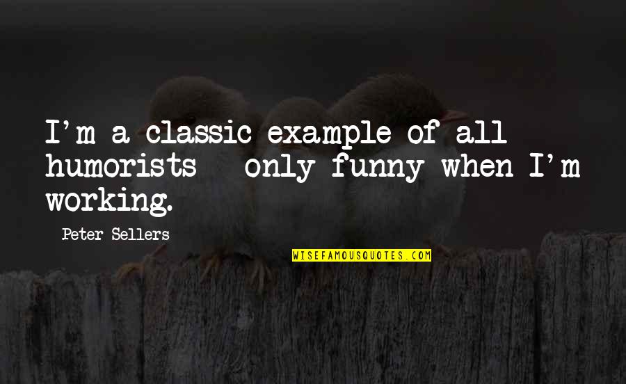 Funny Peter Sellers Quotes By Peter Sellers: I'm a classic example of all humorists -