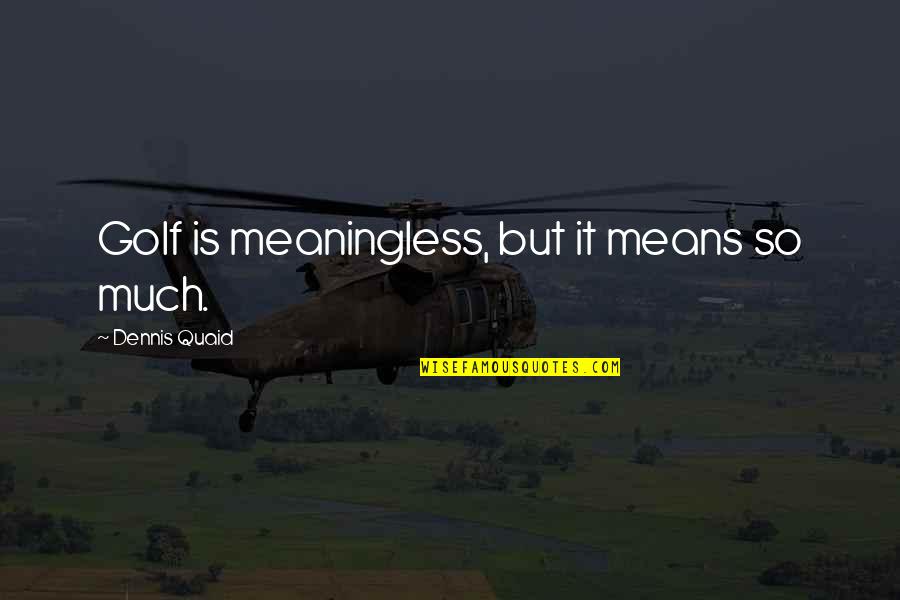Funny Pewdiepie Quotes By Dennis Quaid: Golf is meaningless, but it means so much.