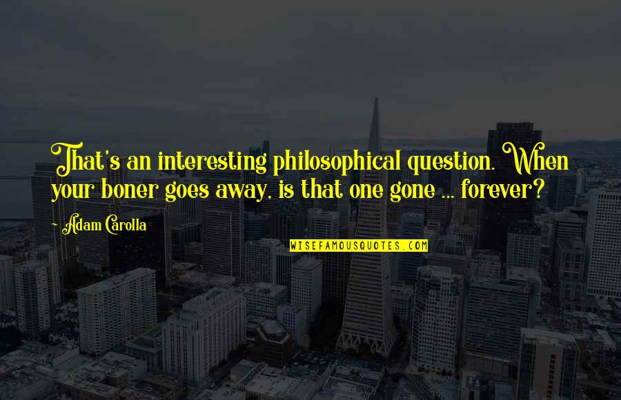 Funny Philosophical Quotes By Adam Carolla: That's an interesting philosophical question. When your boner Funny Philosophical Quotes By Adam Carolla: That's an interesting philosophical question. When your boner