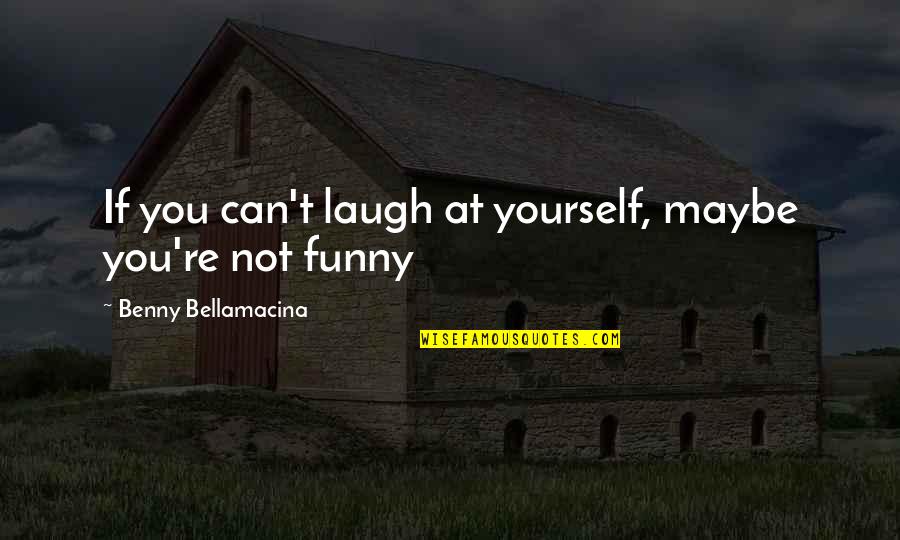 Funny Philosophy Quotes By Benny Bellamacina: If you can't laugh at yourself, maybe you're