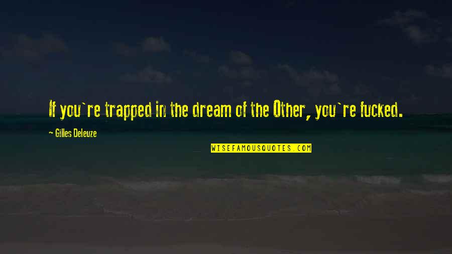 Funny Philosophy Quotes By Gilles Deleuze: If you're trapped in the dream of the