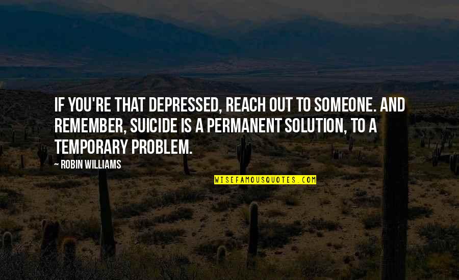 Funny Photo Prop Quotes By Robin Williams: If you're that depressed, reach out to someone.