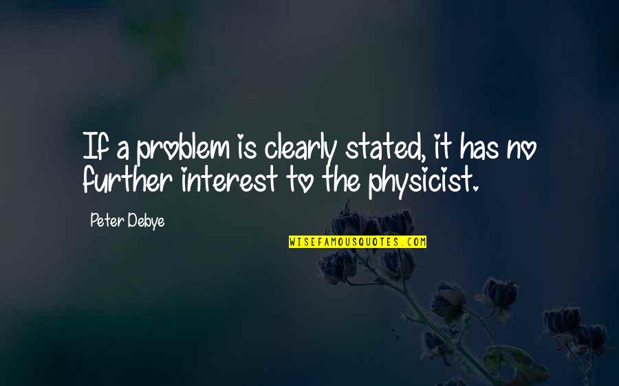 Funny Physicists Quotes By Peter Debye: If a problem is clearly stated, it has