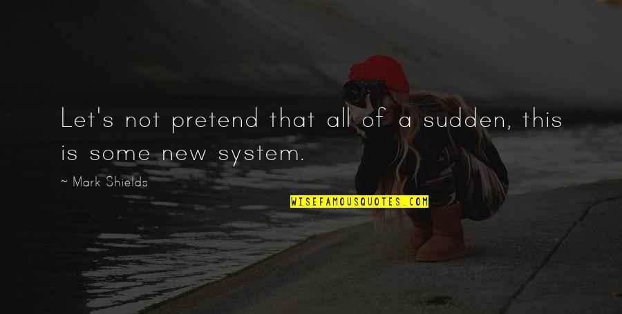 Funny Pick Me Ups Quotes By Mark Shields: Let's not pretend that all of a sudden,