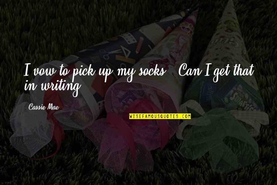 Funny Pick Quotes By Cassie Mae: I vow to pick up my socks.""Can I