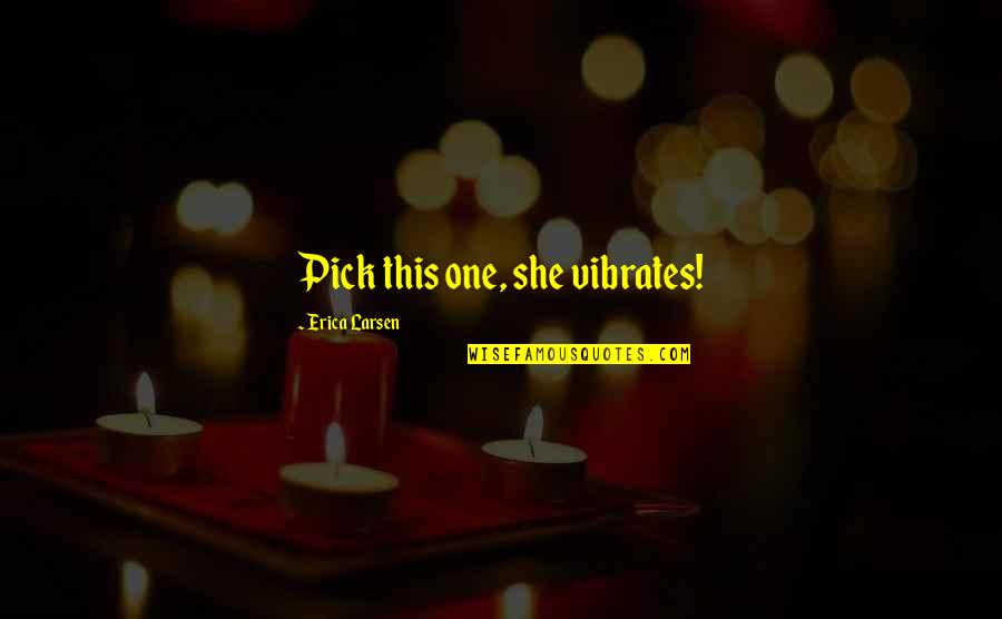 Funny Pick Quotes By Erica Larsen: Pick this one, she vibrates!