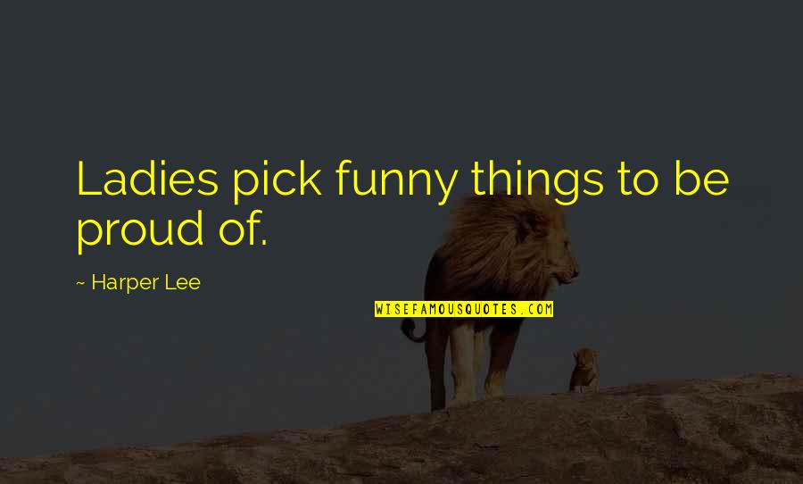 Funny Pick Quotes By Harper Lee: Ladies pick funny things to be proud of.