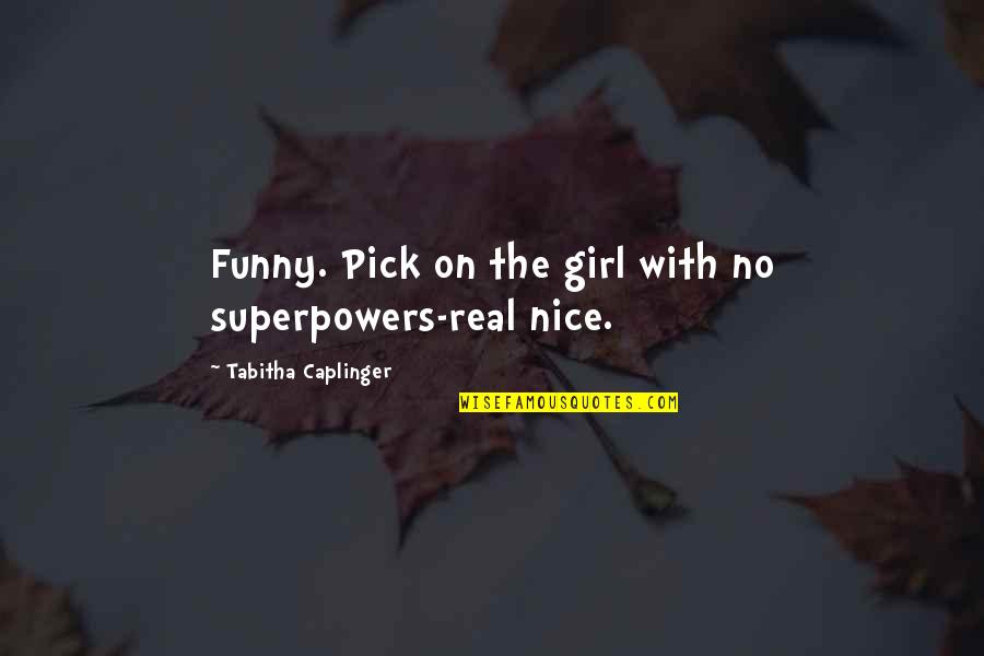 Funny Pick Quotes By Tabitha Caplinger: Funny. Pick on the girl with no superpowers-real