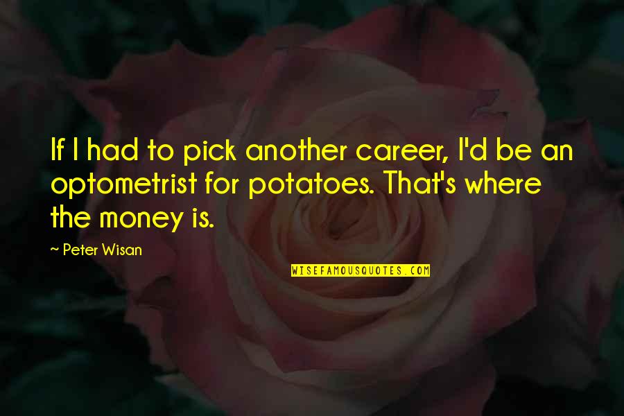Funny Pick You Up Quotes By Peter Wisan: If I had to pick another career, I'd
