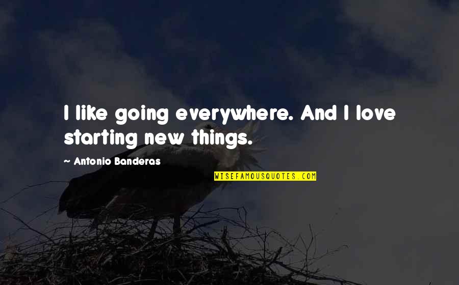 Funny Picture Captions Quotes By Antonio Banderas: I like going everywhere. And I love starting