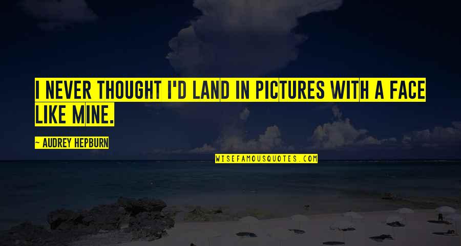 Funny Pictures And Quotes By Audrey Hepburn: I never thought I'd land in pictures with